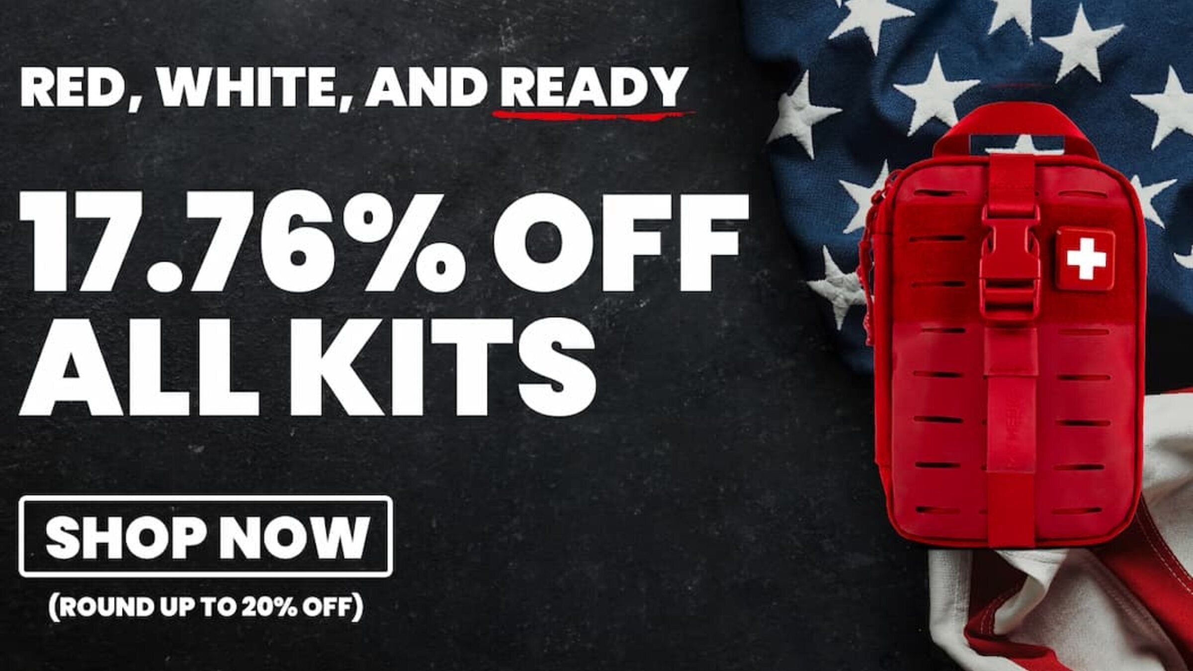 RED, WHITE, AND READY. TAKE 17.76% OFF ALL FIRST AID KITS. SHOP NOW. (ROUND UP TO 20% OFF)