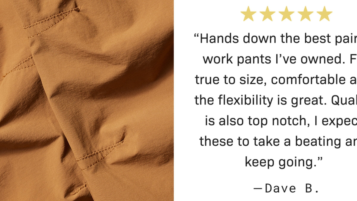 “Hands down the best pair of work pants I’ve owned. Fit true to size, comfortable and the flexibility is great. Quality is al